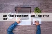 软件开发需要的资源包括（软件开发需要什么资源）